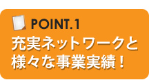 充実ネットワークと様々な事業実績